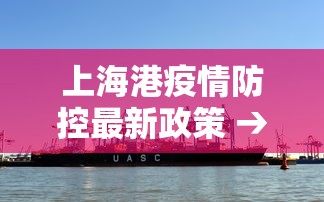 上海港疫情防控最新政策 → 上海港口防疫要求