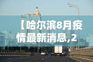 【哈尔滨8月疫情最新消息,2021哈尔滨疫情8月公告】