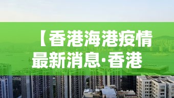 【香港海港疫情最新消息·香港海关疫情最新情况】
