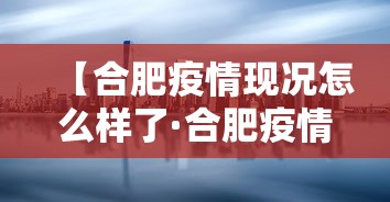 【合肥疫情现况怎么样了·合肥疫情又严重了吗】