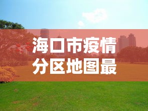 海口市疫情分区地图最新：海口市最新疫情最新消息防控规定