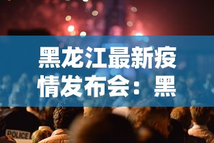 黑龙江最新疫情发布会：黑龙江疫情最新情况发布会