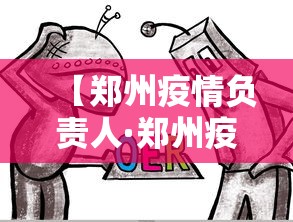 【郑州疫情负责人·郑州疫情负责人最新消息】