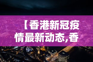 【香港新冠疫情最新动态,香港新冠肺炎最新动态】