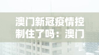 澳门新冠疫情控制住了吗：澳门新冠疫情控制住了吗最新消息