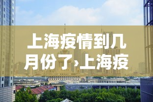 上海疫情到几月份了›上海疫情哪天开始