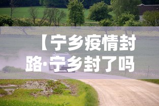 【宁乡疫情封路·宁乡封了吗?】