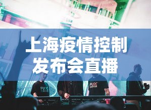 上海疫情控制发布会直播—（上海疫情发布会文字直播）