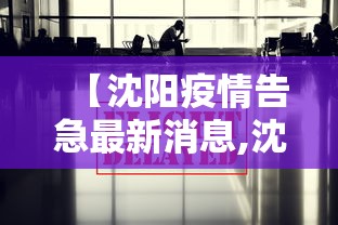 【沈阳疫情告急最新消息,沈阳疫情速报】