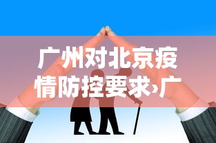广州对北京疫情防控要求›广州对北京疫情防控要求严格吗