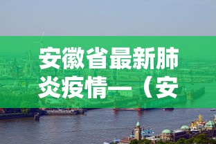 安徽省最新肺炎疫情—（安徽省最新肺炎疫情情况）