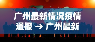广州最新情况疫情通报 → 广州最新情况疫情通报图