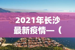 2021年长沙最新疫情—（2021长沙最新疫情政策）