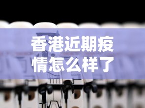 香港近期疫情怎么样了 → 香港今年疫情