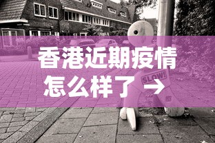 香港近期疫情怎么样了 → 香港今年疫情