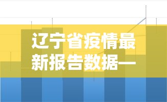 辽宁省疫情最新报告数据—（辽宁省疫情最新报告数据图）