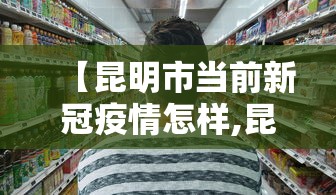 【昆明市当前新冠疫情怎样,昆明新冠情况】