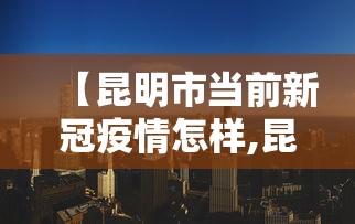 【昆明市当前新冠疫情怎样,昆明新冠情况】