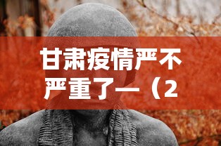 甘肃疫情严不严重了—（2021甘肃疫情严重吗）