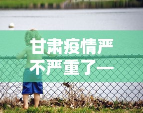 甘肃疫情严不严重了—（2021甘肃疫情严重吗）