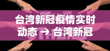台湾新冠疫情实时动态 → 台湾新冠肺炎最新疫情