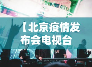 【北京疫情发布会电视台,北京疫情发布会电视台回放】