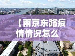 【南京东路疫情情况怎么样·南京东路疫情情况怎么样了】