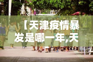 【天津疫情暴发是哪一年,天津疫情啥时候爆发的】