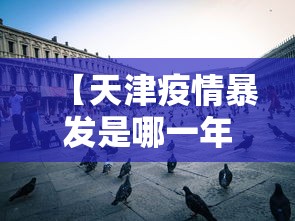 【天津疫情暴发是哪一年,天津疫情啥时候爆发的】