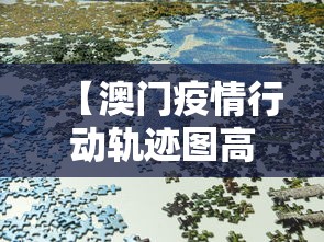 【澳门疫情行动轨迹图高清·澳门疫情病例】