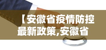 【安徽省疫情防控最新政策,安徽省 疫情防控】