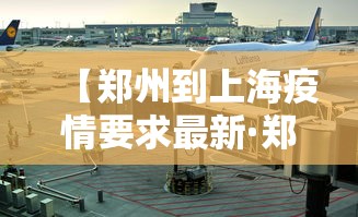 【郑州到上海疫情要求最新·郑州到上海会被隔离吗】