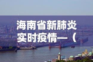 海南省新肺炎实时疫情—（海南省新肺炎实时疫情情况）