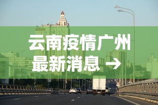 云南疫情广州最新消息 → 云南疫情最新进展