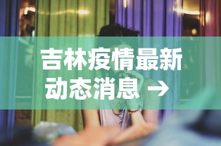 吉林疫情最新动态消息 → 吉林疫情最新情况通报