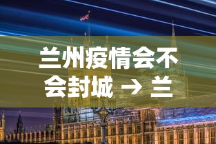 兰州疫情会不会封城 → 兰州最新疫情会封城吧
