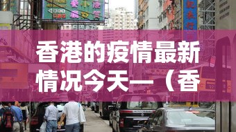 香港的疫情最新情况今天—（香港的疫情实时情况）