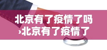 北京有了疫情了吗›北京有了疫情了吗现在