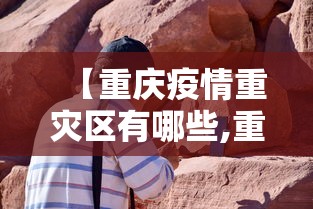 【重庆疫情重灾区有哪些,重庆疫情主要分布在哪里】