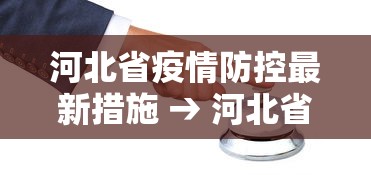 河北省疫情防控最新措施 → 河北省疫情防控措施 公告