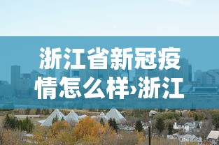 浙江省新冠疫情怎么样›浙江情况新型冠状病毒