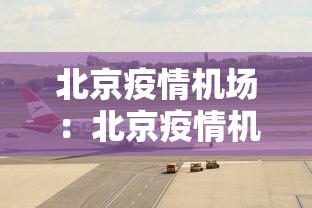 北京疫情机场：北京疫情机场防控电话