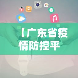【广东省疫情防控平台电话,广东省疫情防控平台电话号码】