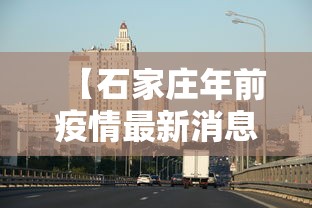 【石家庄年前疫情最新消息·年后石家庄疫情】 【石家庄年前疫情最新消息·年后石家庄疫情】