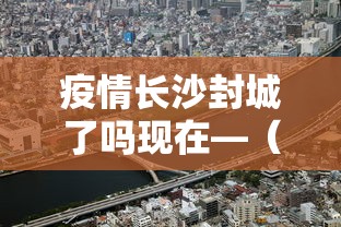疫情长沙封城了吗现在—（疫情期间长沙封城了吗）