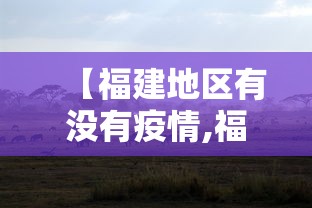 【福建地区有没有疫情,福建地区有没有疫情风险】