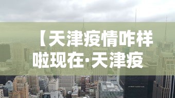 【天津疫情咋样啦现在·天津疫情如何了】