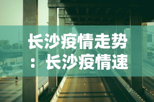 长沙疫情走势:长沙疫情速报 长沙疫情走势:长沙疫情速报