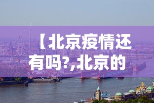 【北京疫情还有吗?,北京的疫情情况现在可以恢复正常了吗】