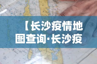 【长沙疫情地图查询·长沙疫情确诊地图】
